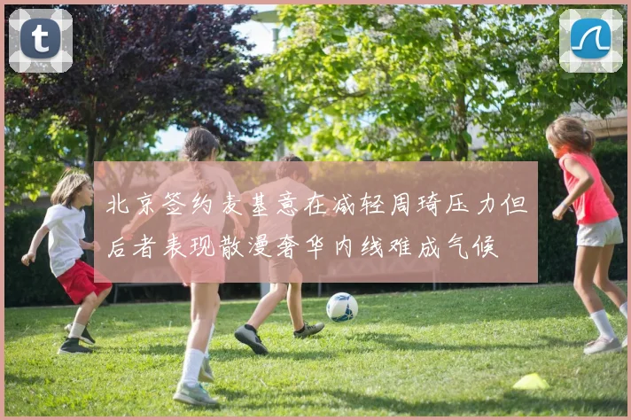 北京签约麦基意在减轻周琦压力但后者表现散漫奢华内线难成气候