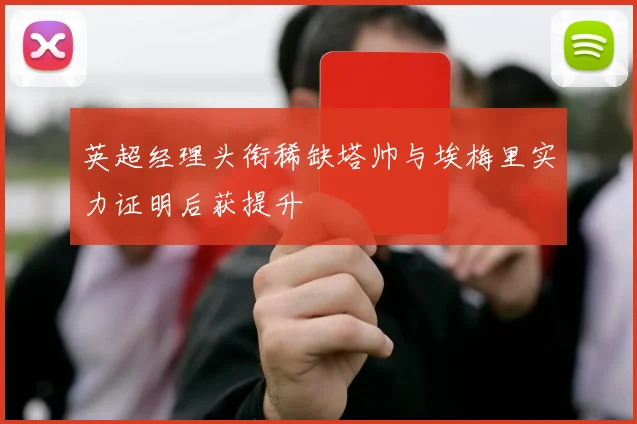 英超经理头衔稀缺塔帅与埃梅里实力证明后获提升