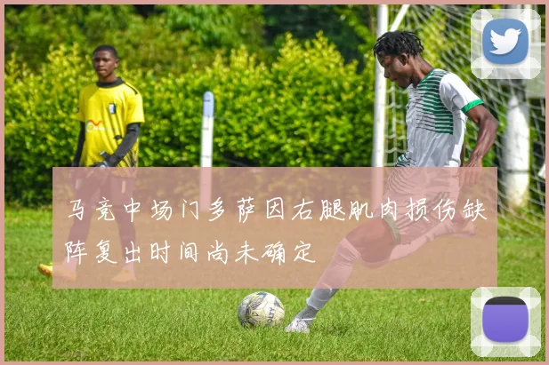 马竞中场门多萨因右腿肌肉损伤缺阵复出时间尚未确定