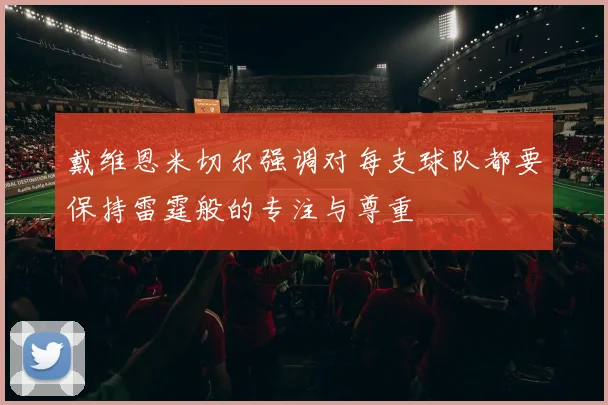 戴维恩米切尔强调对每支球队都要保持雷霆般的专注与尊重